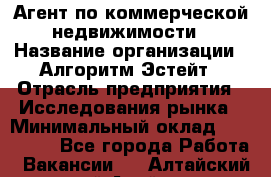 Агент по коммерческой недвижимости › Название организации ­ Алгоритм Эстейт › Отрасль предприятия ­ Исследования рынка › Минимальный оклад ­ 120 000 - Все города Работа » Вакансии   . Алтайский край,Алейск г.